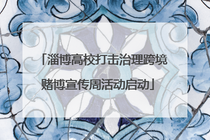 淄博高校打击治理跨境赌博宣传周活动启动