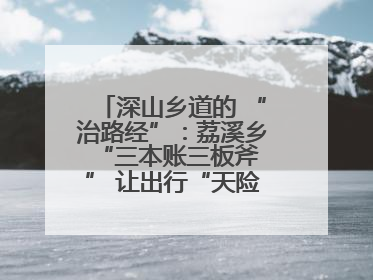 深山乡道的 “治路经”：荔溪乡 “三本账三板斧” 让出行“天险变通途”