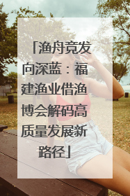渔舟竞发向深蓝：福建渔业借渔博会解码高质量发展新路径