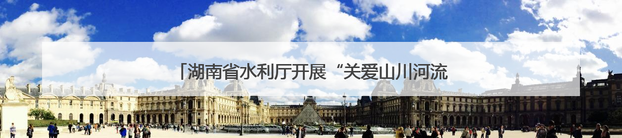 湖南省水利厅开展“关爱山川河流 建设幸福河湖”志愿服务活动