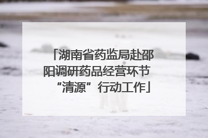 湖南省药监局赴邵阳调研药品经营环节“清源”行动工作