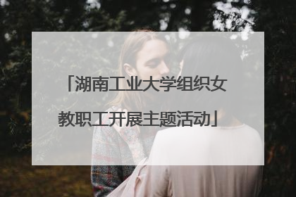 湖南工业大学组织女教职工开展主题活动