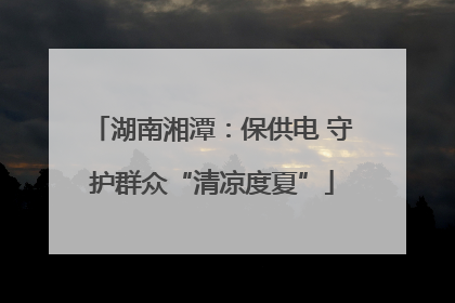 湖南湘潭：保供电 守护群众“清凉度夏”