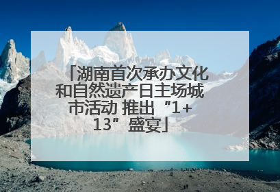 湖南首次承办文化和自然遗产日主场城市活动 推出“1+13”盛宴