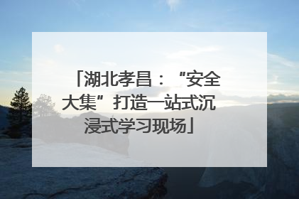 湖北孝昌：“安全大集”打造一站式沉浸式学习现场