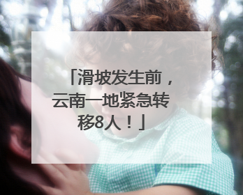 滑坡发生前，云南一地紧急转移8人！