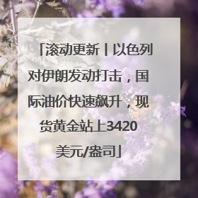 滚动更新丨以色列对伊朗发动打击，国际油价快速飙升，现货黄金站上3420美元/盎司