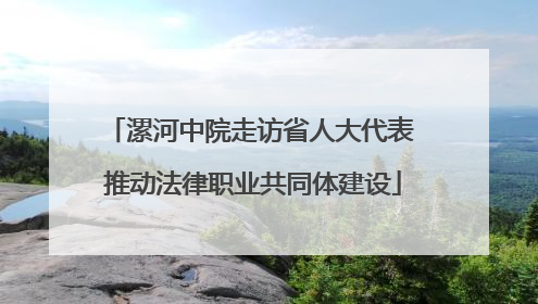 漯河中院走访省人大代表 推动法律职业共同体建设