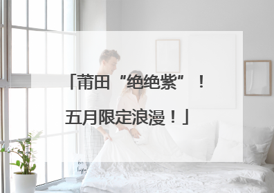 莆田“绝绝紫”！五月限定浪漫！