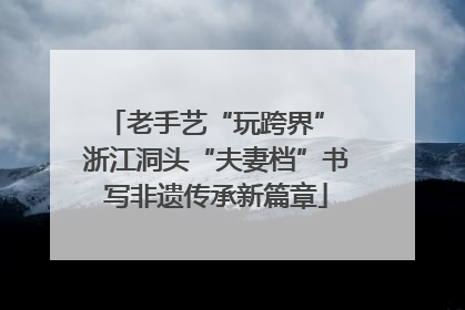 老手艺“玩跨界” 浙江洞头“夫妻档”书写非遗传承新篇章