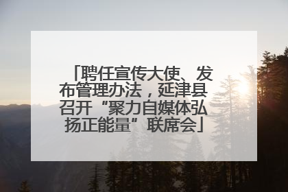聘任宣传大使、发布管理办法，延津县召开“聚力自媒体弘扬正能量”联席会