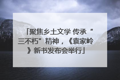 聚焦乡土文学 传承“三不朽”精神，《袁家岭》新书发布会举行