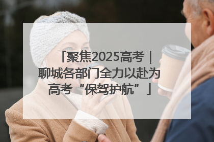 聚焦2025高考｜聊城各部门全力以赴为高考“保驾护航”