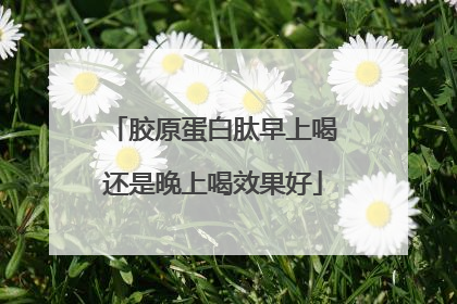 胶原蛋白肽早上喝还是晚上喝效果好
