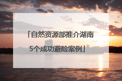 自然资源部推介湖南5个成功避险案例