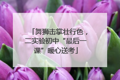 舞狮击掌壮行色，二实验初中“最后一课”暖心送考