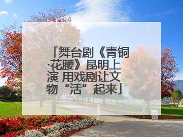 舞台剧《青铜·花腰》昆明上演 用戏剧让文物“活”起来