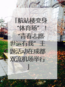 航站楼变身“体育场”！“青春志愿·世运有我”主题活动在成都双流机场举行