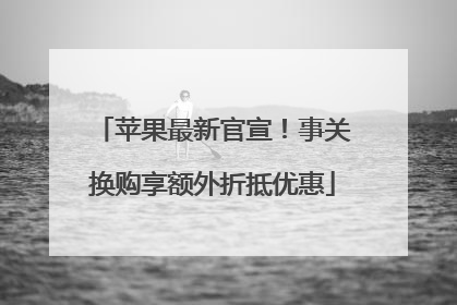 苹果最新官宣！事关换购享额外折抵优惠