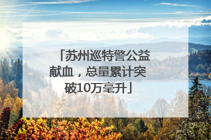 苏州巡特警公益献血，总量累计突破10万毫升
