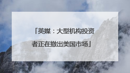 英媒：大型机构投资者正在撤出美国市场