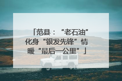 范县：“老石油”化身“银发先锋”情暖“最后一公里”