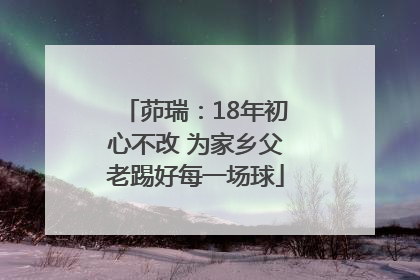 茆瑞：18年初心不改 为家乡父老踢好每一场球