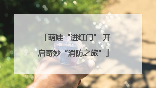 萌娃“进红门” 开启奇妙“消防之旅”