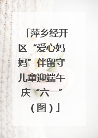 萍乡经开区“爱心妈妈”伴留守儿童迎端午庆“六一”（图）