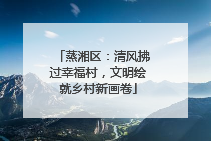 蒸湘区：清风拂过幸福村，文明绘就乡村新画卷