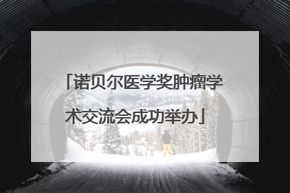 诺贝尔医学奖肿瘤学术交流会成功举办