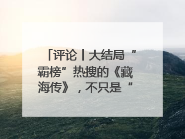评论丨大结局“霸榜”热搜的《藏海传》，不只是“肖战变了”