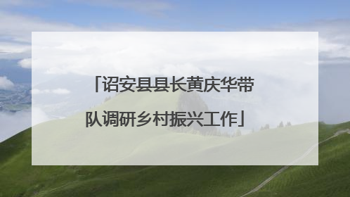 诏安县县长黄庆华带队调研乡村振兴工作