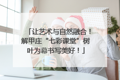 让艺术与自然融合！解甲庄“七彩课堂”树叶为幕书写美好！
