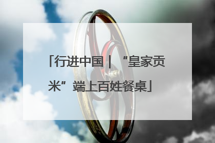 行进中国｜“皇家贡米”端上百姓餐桌