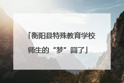 衡阳县特殊教育学校师生的“梦”圆了