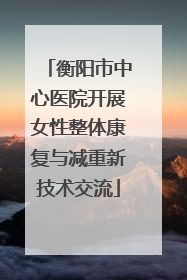 衡阳市中心医院开展女性整体康复与减重新技术交流