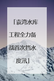 袁湾水库工程全力备战首次挡水度汛
