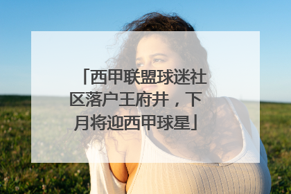 西甲联盟球迷社区落户王府井，下月将迎西甲球星