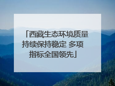 西藏生态环境质量持续保持稳定 多项指标全国领先