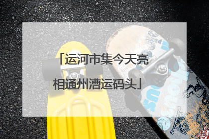 运河市集今天亮相通州漕运码头