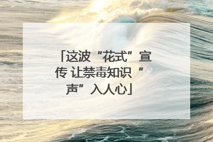 这波“花式”宣传 让禁毒知识“声”入人心