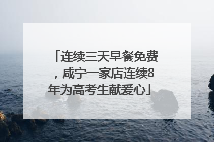 连续三天早餐免费，咸宁一家店连续8年为高考生献爱心