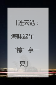 连云港：海味端午 “粽”享一夏