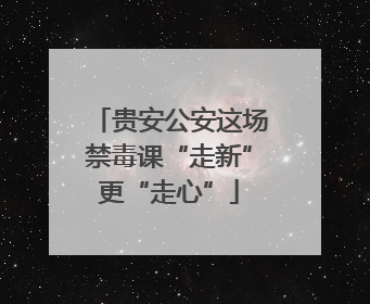 贵安公安这场禁毒课“走新”更“走心”