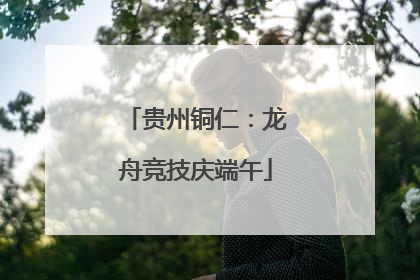 贵州铜仁：龙舟竞技庆端午