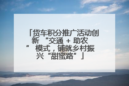 货车积分推广活动创新 “交通 + 助农” 模式，铺就乡村振兴“甜蜜路”
