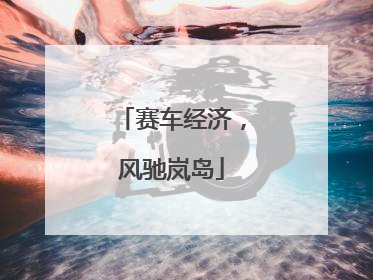 赛车经济，风驰岚岛
