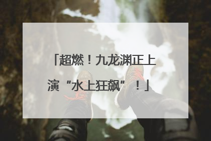 超燃！九龙渊正上演“水上狂飙”！
