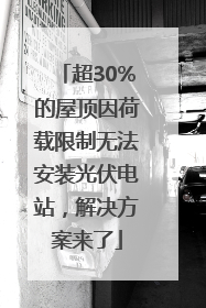超30%的屋顶因荷载限制无法安装光伏电站，解决方案来了